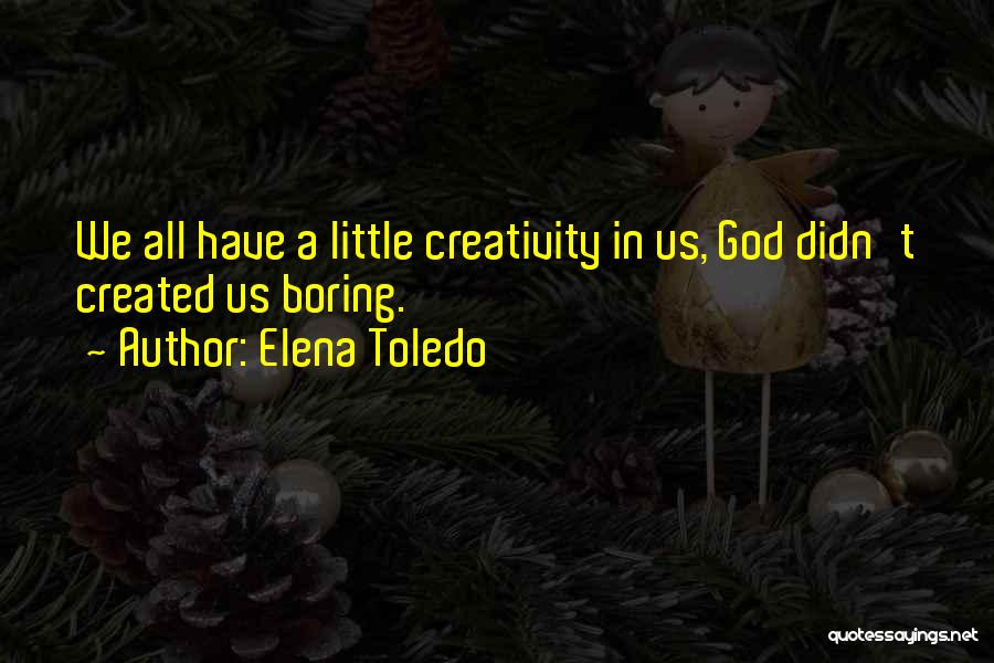 Elena Toledo Quotes: We All Have A Little Creativity In Us, God Didn't Created Us Boring.