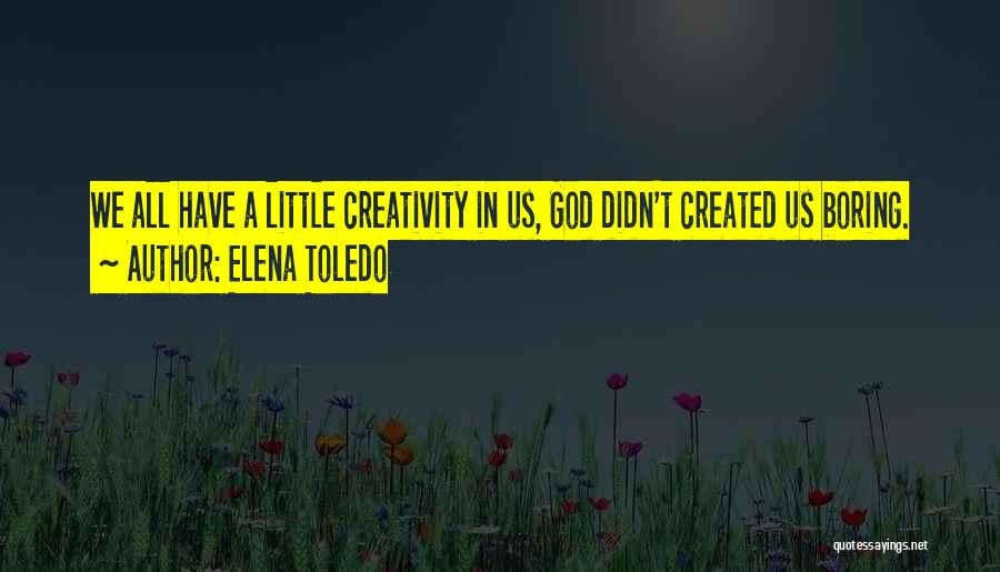Elena Toledo Quotes: We All Have A Little Creativity In Us, God Didn't Created Us Boring.