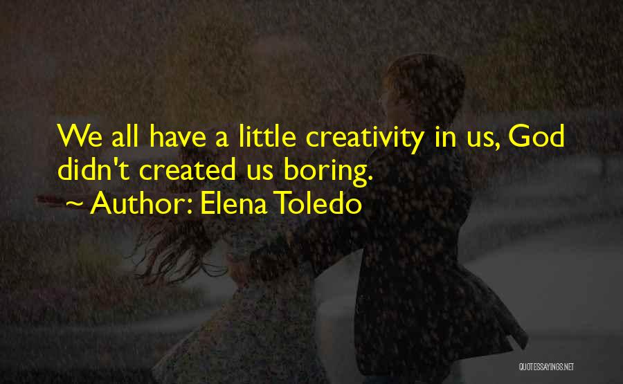 Elena Toledo Quotes: We All Have A Little Creativity In Us, God Didn't Created Us Boring.
