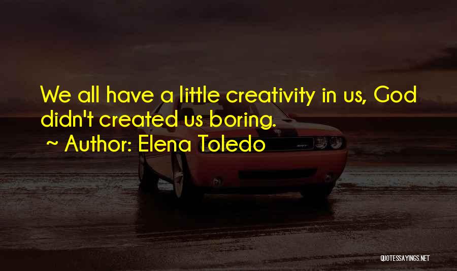 Elena Toledo Quotes: We All Have A Little Creativity In Us, God Didn't Created Us Boring.