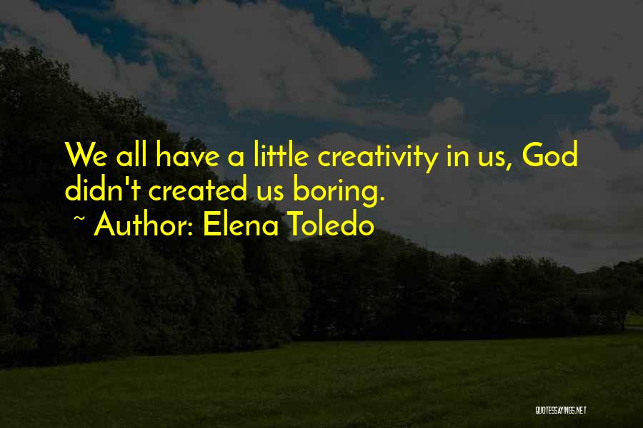 Elena Toledo Quotes: We All Have A Little Creativity In Us, God Didn't Created Us Boring.