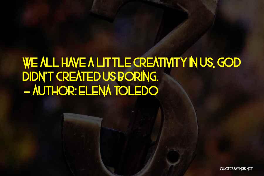 Elena Toledo Quotes: We All Have A Little Creativity In Us, God Didn't Created Us Boring.