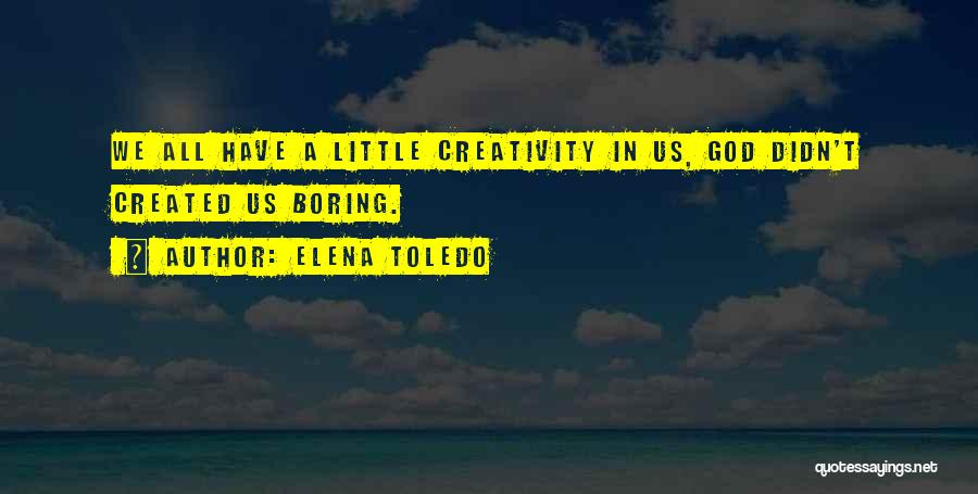 Elena Toledo Quotes: We All Have A Little Creativity In Us, God Didn't Created Us Boring.