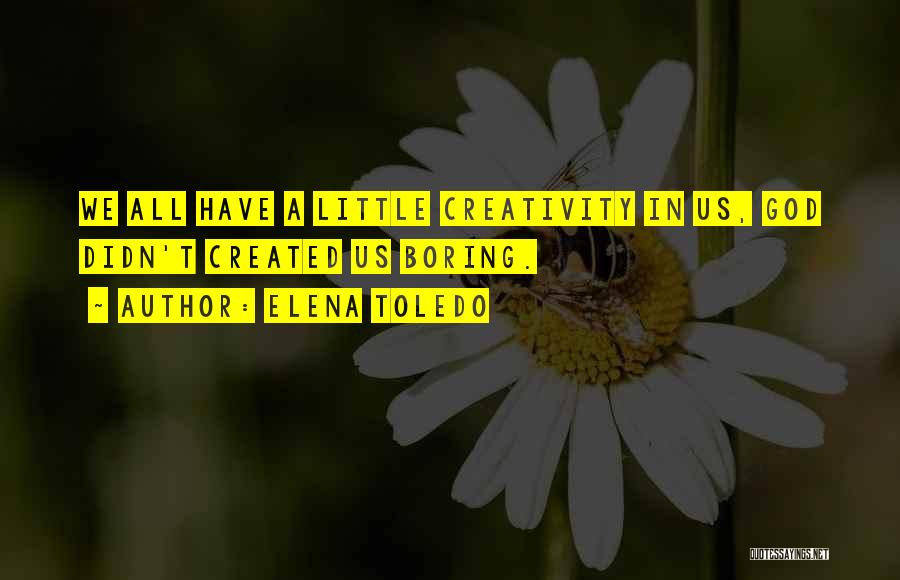 Elena Toledo Quotes: We All Have A Little Creativity In Us, God Didn't Created Us Boring.