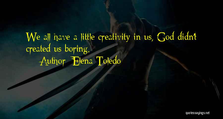 Elena Toledo Quotes: We All Have A Little Creativity In Us, God Didn't Created Us Boring.