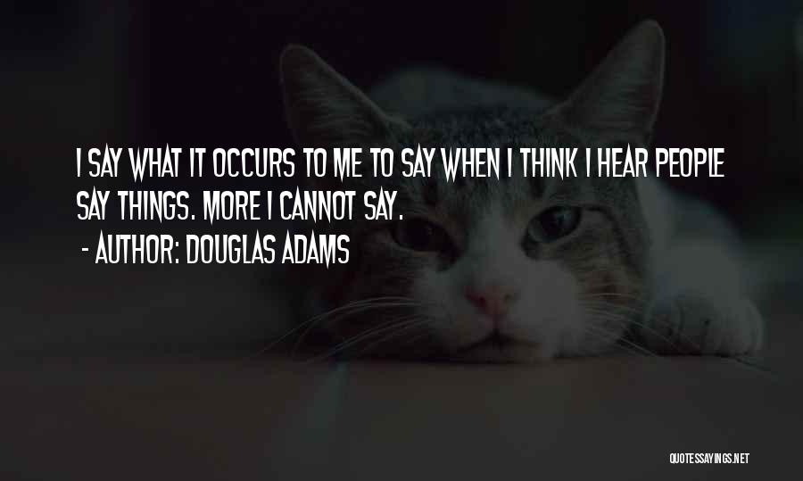 Douglas Adams Quotes: I Say What It Occurs To Me To Say When I Think I Hear People Say Things. More I Cannot