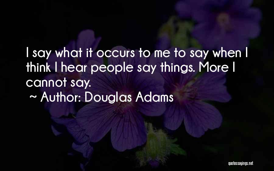 Douglas Adams Quotes: I Say What It Occurs To Me To Say When I Think I Hear People Say Things. More I Cannot