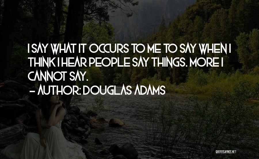 Douglas Adams Quotes: I Say What It Occurs To Me To Say When I Think I Hear People Say Things. More I Cannot