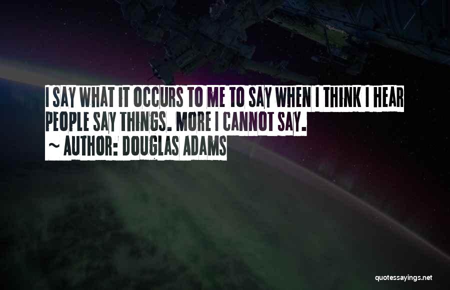 Douglas Adams Quotes: I Say What It Occurs To Me To Say When I Think I Hear People Say Things. More I Cannot