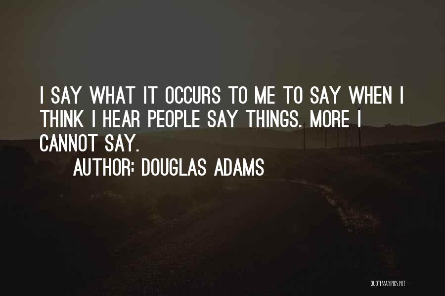 Douglas Adams Quotes: I Say What It Occurs To Me To Say When I Think I Hear People Say Things. More I Cannot