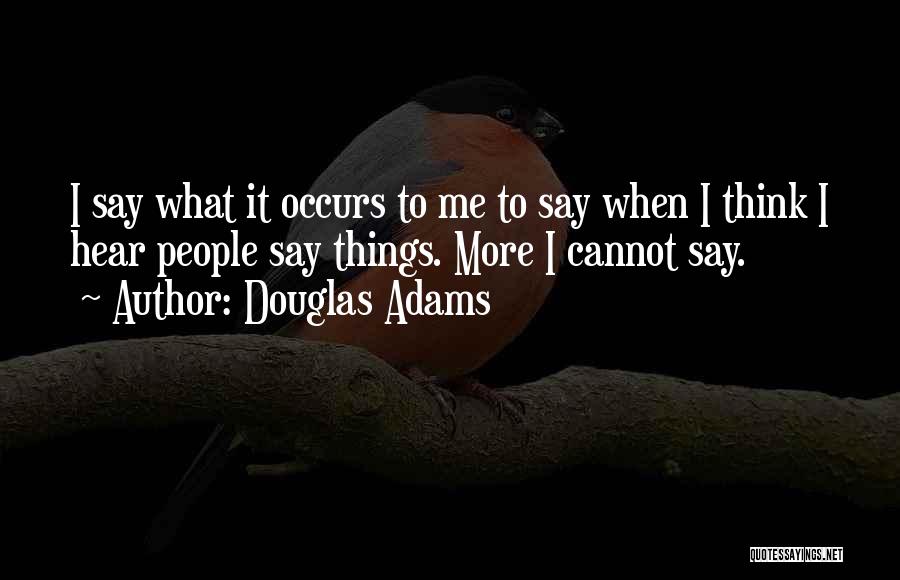 Douglas Adams Quotes: I Say What It Occurs To Me To Say When I Think I Hear People Say Things. More I Cannot