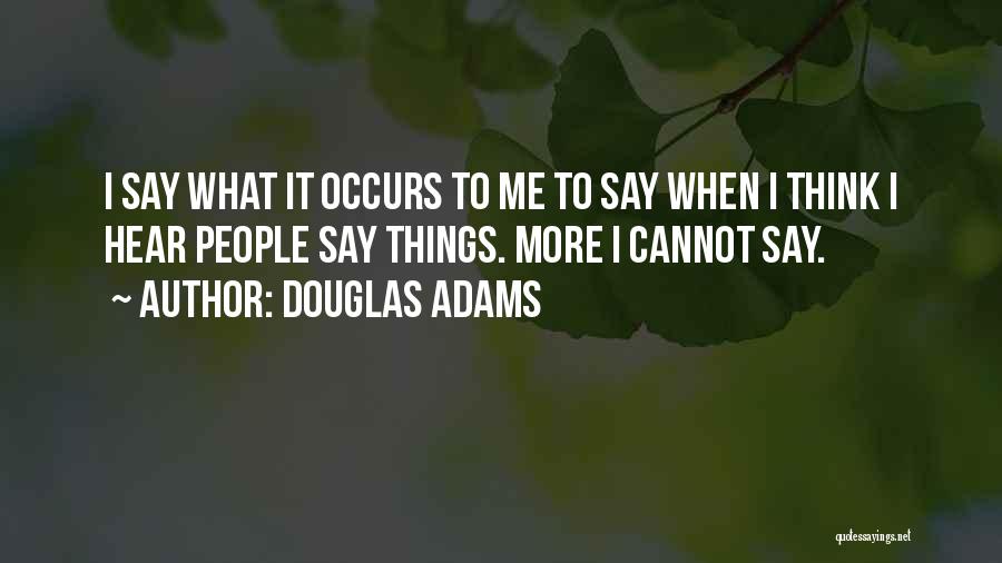 Douglas Adams Quotes: I Say What It Occurs To Me To Say When I Think I Hear People Say Things. More I Cannot