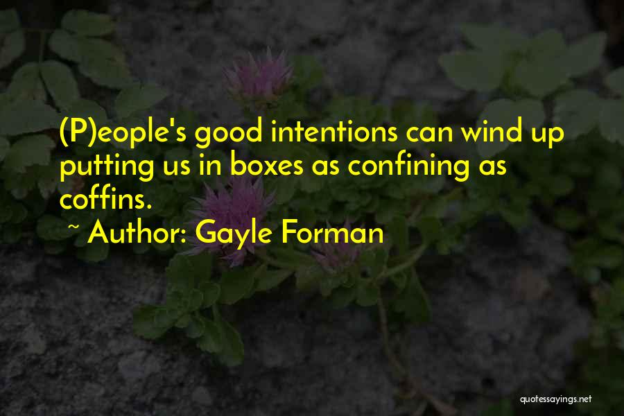 Gayle Forman Quotes: (p)eople's Good Intentions Can Wind Up Putting Us In Boxes As Confining As Coffins.