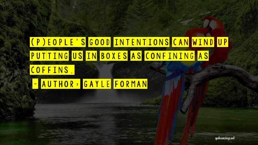 Gayle Forman Quotes: (p)eople's Good Intentions Can Wind Up Putting Us In Boxes As Confining As Coffins.