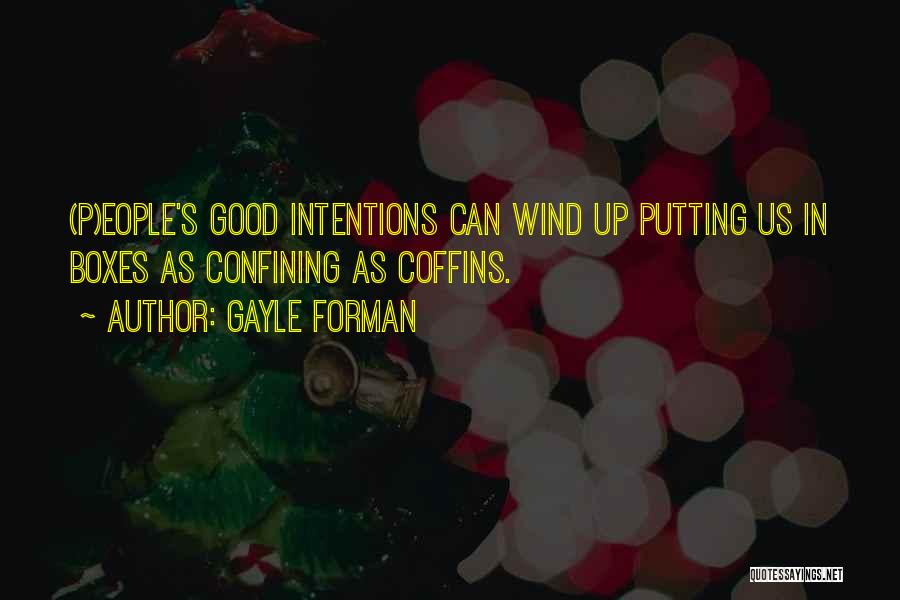 Gayle Forman Quotes: (p)eople's Good Intentions Can Wind Up Putting Us In Boxes As Confining As Coffins.