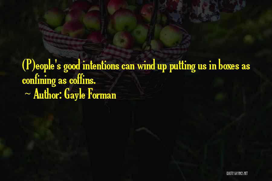 Gayle Forman Quotes: (p)eople's Good Intentions Can Wind Up Putting Us In Boxes As Confining As Coffins.