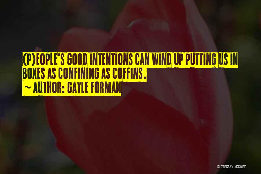 Gayle Forman Quotes: (p)eople's Good Intentions Can Wind Up Putting Us In Boxes As Confining As Coffins.