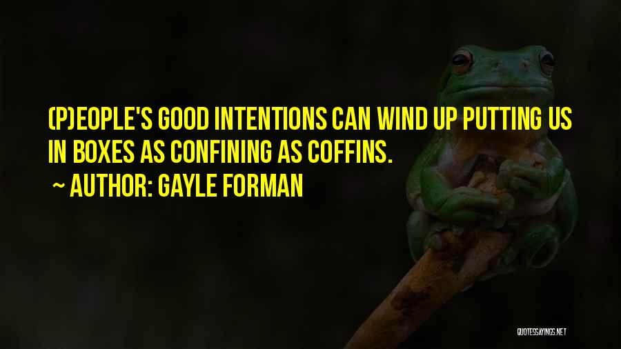 Gayle Forman Quotes: (p)eople's Good Intentions Can Wind Up Putting Us In Boxes As Confining As Coffins.