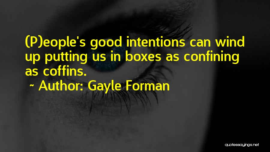Gayle Forman Quotes: (p)eople's Good Intentions Can Wind Up Putting Us In Boxes As Confining As Coffins.