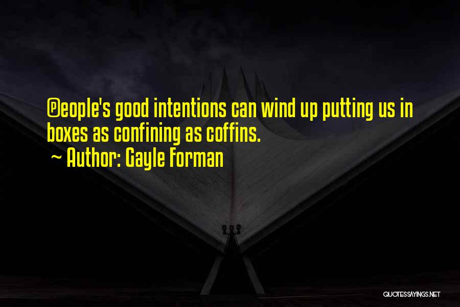 Gayle Forman Quotes: (p)eople's Good Intentions Can Wind Up Putting Us In Boxes As Confining As Coffins.