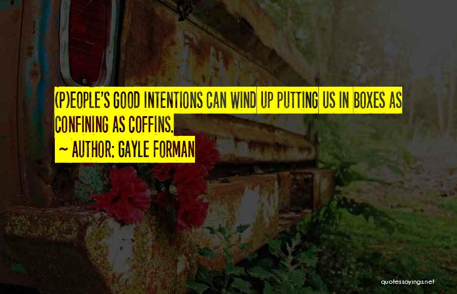 Gayle Forman Quotes: (p)eople's Good Intentions Can Wind Up Putting Us In Boxes As Confining As Coffins.