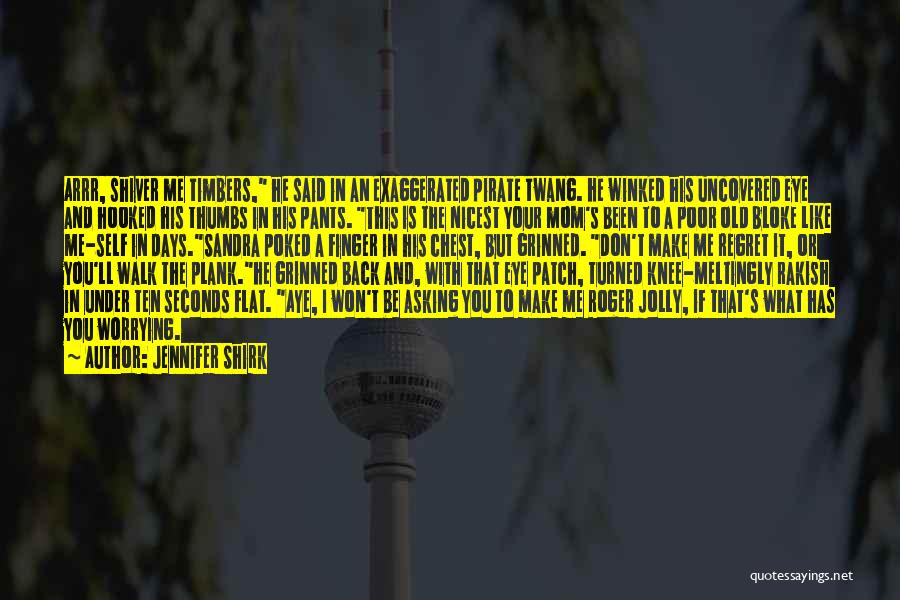 Jennifer Shirk Quotes: Arrr, Shiver Me Timbers, He Said In An Exaggerated Pirate Twang. He Winked His Uncovered Eye And Hooked His Thumbs