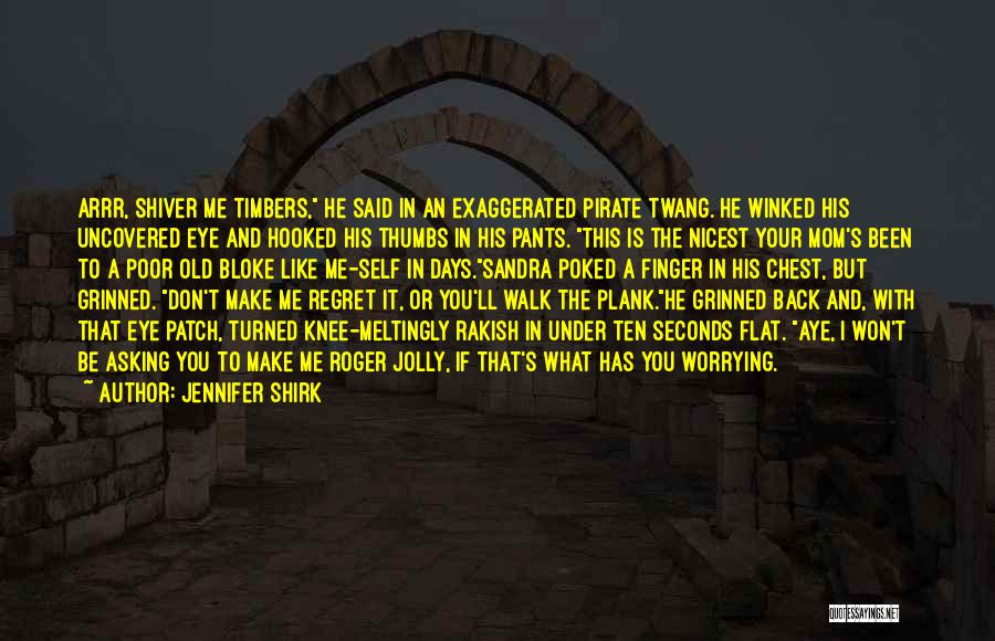 Jennifer Shirk Quotes: Arrr, Shiver Me Timbers, He Said In An Exaggerated Pirate Twang. He Winked His Uncovered Eye And Hooked His Thumbs