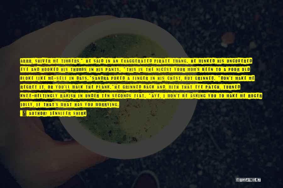 Jennifer Shirk Quotes: Arrr, Shiver Me Timbers, He Said In An Exaggerated Pirate Twang. He Winked His Uncovered Eye And Hooked His Thumbs