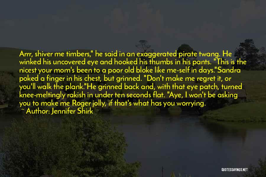 Jennifer Shirk Quotes: Arrr, Shiver Me Timbers, He Said In An Exaggerated Pirate Twang. He Winked His Uncovered Eye And Hooked His Thumbs