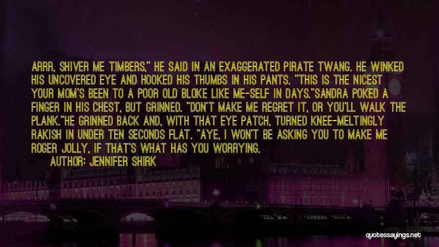 Jennifer Shirk Quotes: Arrr, Shiver Me Timbers, He Said In An Exaggerated Pirate Twang. He Winked His Uncovered Eye And Hooked His Thumbs