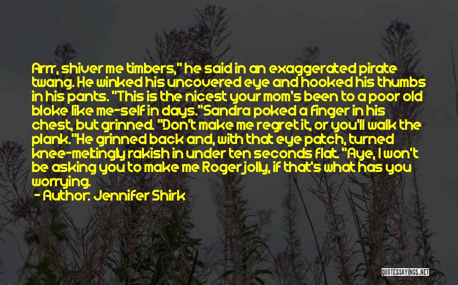 Jennifer Shirk Quotes: Arrr, Shiver Me Timbers, He Said In An Exaggerated Pirate Twang. He Winked His Uncovered Eye And Hooked His Thumbs