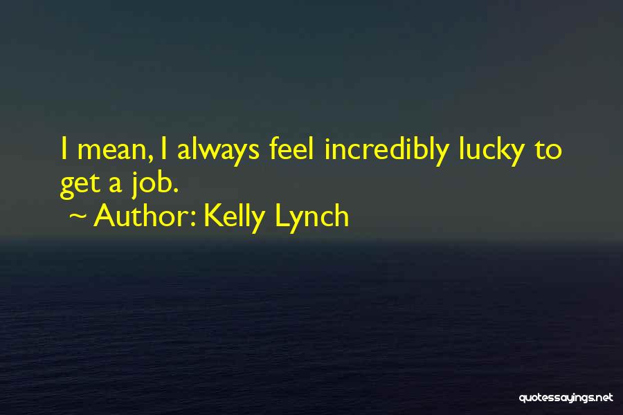 Kelly Lynch Quotes: I Mean, I Always Feel Incredibly Lucky To Get A Job.