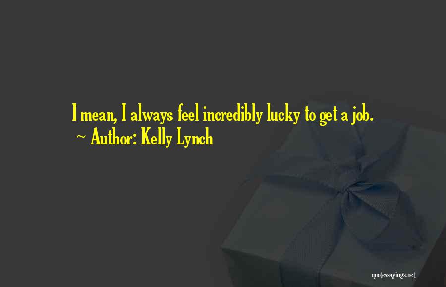 Kelly Lynch Quotes: I Mean, I Always Feel Incredibly Lucky To Get A Job.