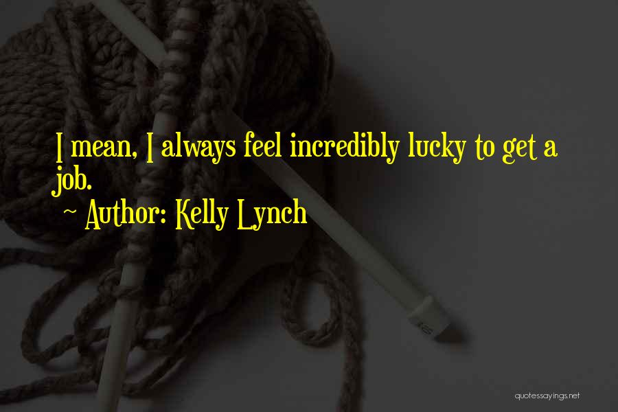 Kelly Lynch Quotes: I Mean, I Always Feel Incredibly Lucky To Get A Job.