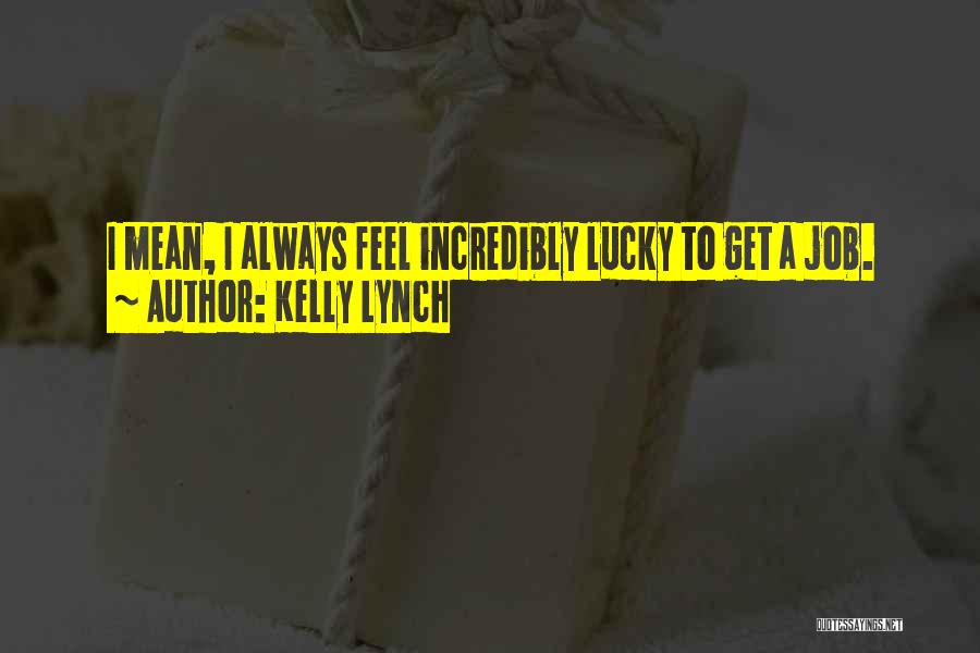 Kelly Lynch Quotes: I Mean, I Always Feel Incredibly Lucky To Get A Job.