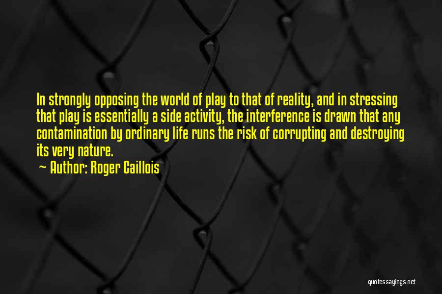 Roger Caillois Quotes: In Strongly Opposing The World Of Play To That Of Reality, And In Stressing That Play Is Essentially A Side