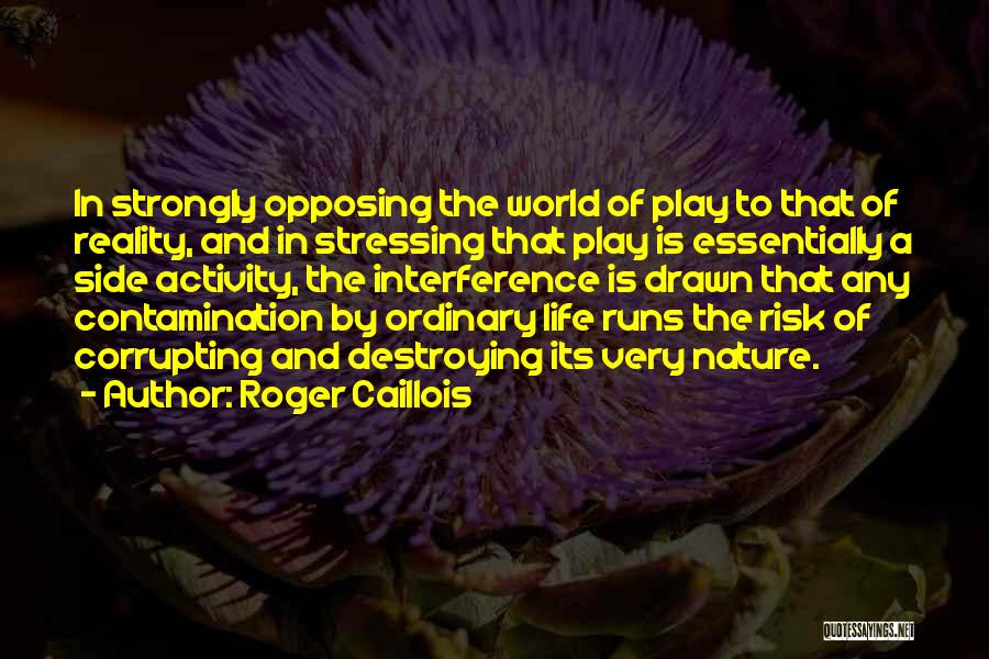 Roger Caillois Quotes: In Strongly Opposing The World Of Play To That Of Reality, And In Stressing That Play Is Essentially A Side