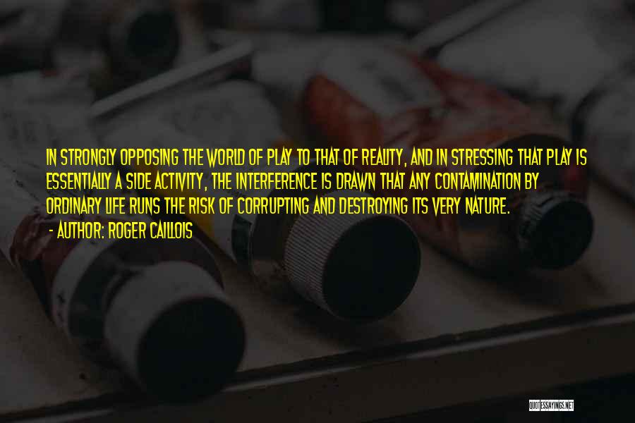 Roger Caillois Quotes: In Strongly Opposing The World Of Play To That Of Reality, And In Stressing That Play Is Essentially A Side