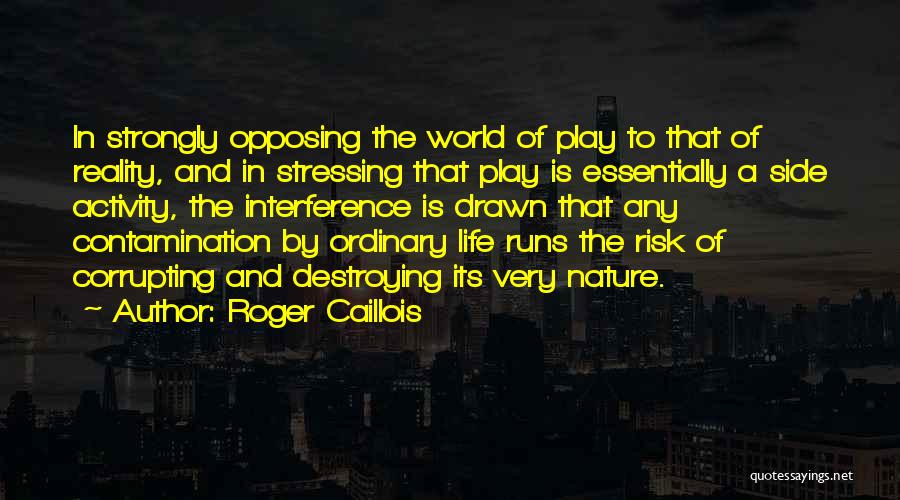 Roger Caillois Quotes: In Strongly Opposing The World Of Play To That Of Reality, And In Stressing That Play Is Essentially A Side