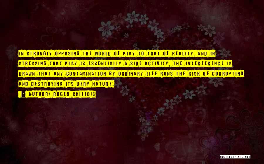 Roger Caillois Quotes: In Strongly Opposing The World Of Play To That Of Reality, And In Stressing That Play Is Essentially A Side