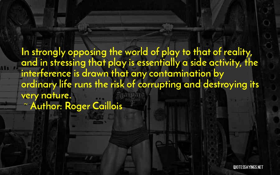Roger Caillois Quotes: In Strongly Opposing The World Of Play To That Of Reality, And In Stressing That Play Is Essentially A Side