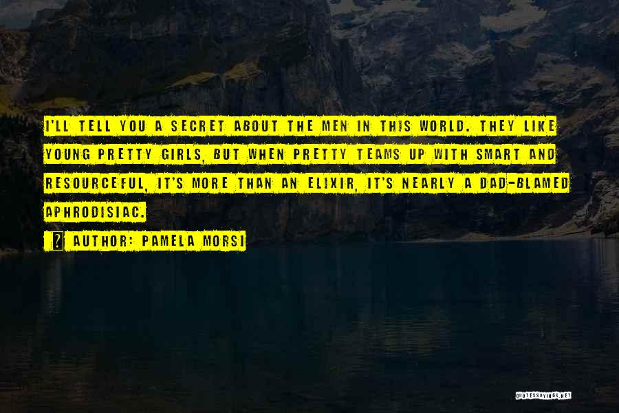 Pamela Morsi Quotes: I'll Tell You A Secret About The Men In This World. They Like Young Pretty Girls, But When Pretty Teams