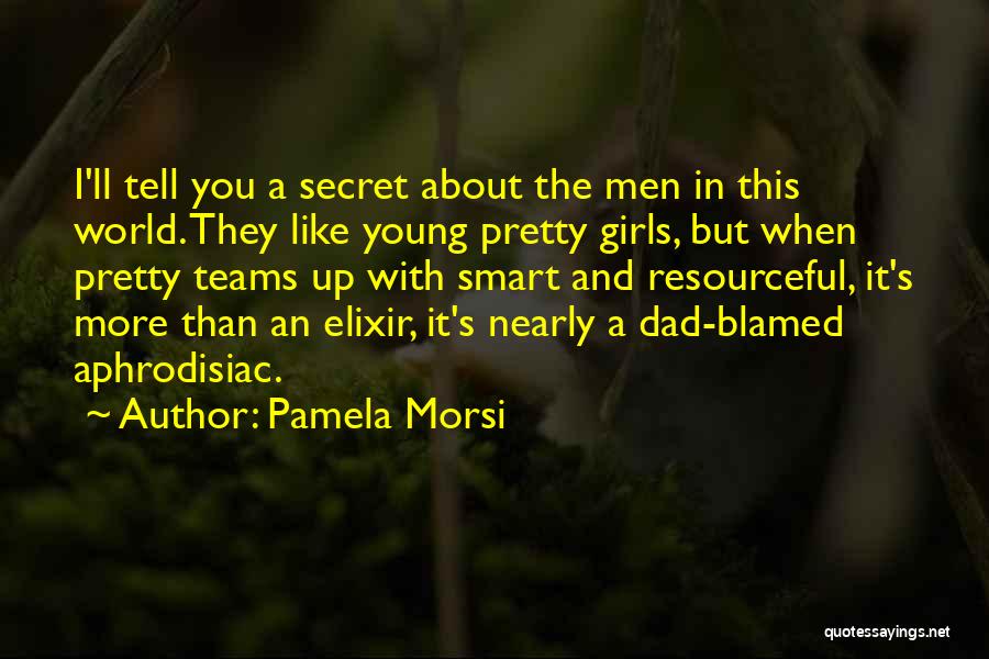 Pamela Morsi Quotes: I'll Tell You A Secret About The Men In This World. They Like Young Pretty Girls, But When Pretty Teams