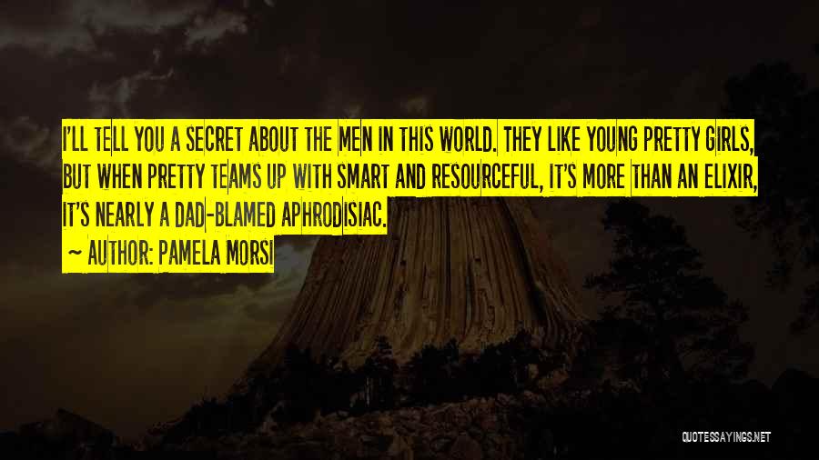 Pamela Morsi Quotes: I'll Tell You A Secret About The Men In This World. They Like Young Pretty Girls, But When Pretty Teams