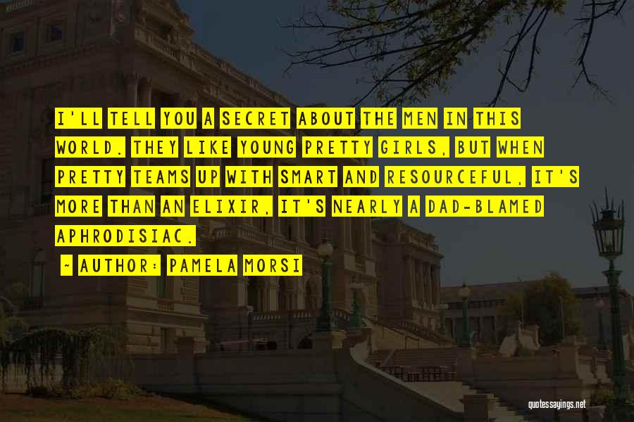 Pamela Morsi Quotes: I'll Tell You A Secret About The Men In This World. They Like Young Pretty Girls, But When Pretty Teams