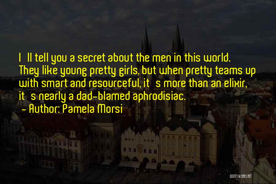Pamela Morsi Quotes: I'll Tell You A Secret About The Men In This World. They Like Young Pretty Girls, But When Pretty Teams