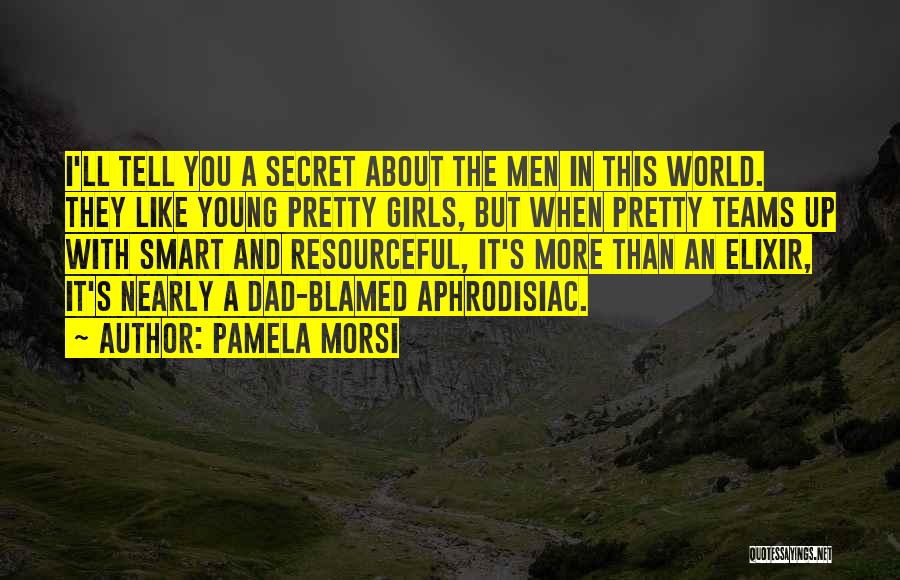 Pamela Morsi Quotes: I'll Tell You A Secret About The Men In This World. They Like Young Pretty Girls, But When Pretty Teams