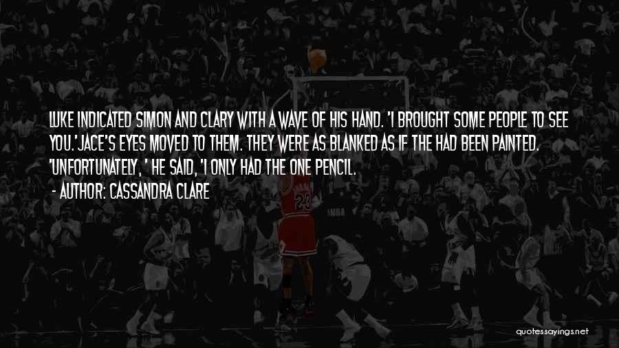 Cassandra Clare Quotes: Luke Indicated Simon And Clary With A Wave Of His Hand. 'i Brought Some People To See You.'jace's Eyes Moved