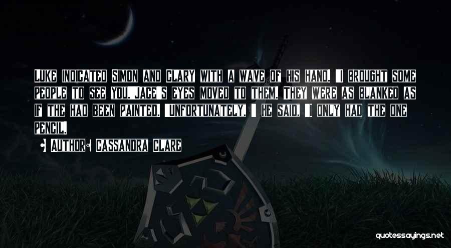 Cassandra Clare Quotes: Luke Indicated Simon And Clary With A Wave Of His Hand. 'i Brought Some People To See You.'jace's Eyes Moved