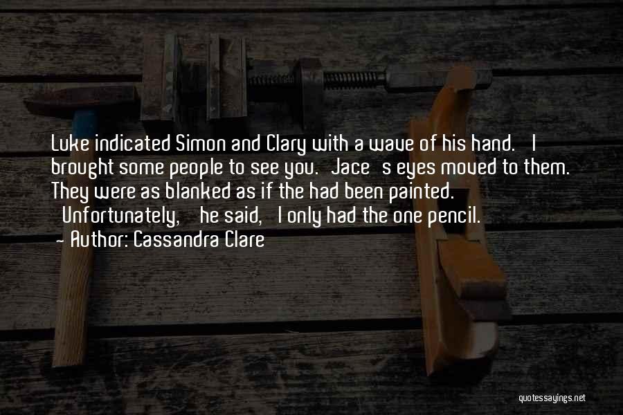 Cassandra Clare Quotes: Luke Indicated Simon And Clary With A Wave Of His Hand. 'i Brought Some People To See You.'jace's Eyes Moved